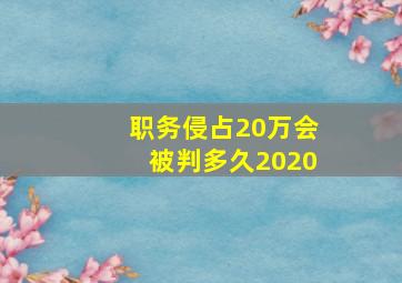 职务侵占20万会被判多久2020