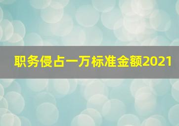 职务侵占一万标准金额2021