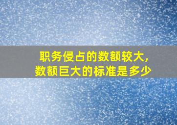 职务侵占的数额较大,数额巨大的标准是多少