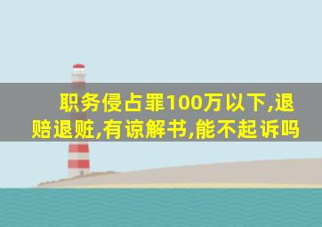 职务侵占罪100万以下,退赔退赃,有谅解书,能不起诉吗