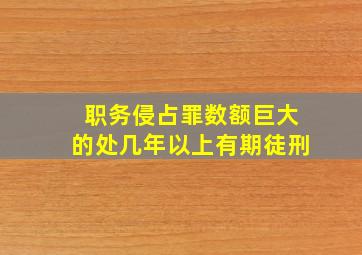 职务侵占罪数额巨大的处几年以上有期徒刑