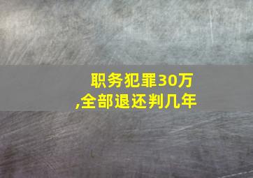 职务犯罪30万,全部退还判几年