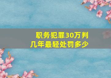 职务犯罪30万判几年最轻处罚多少