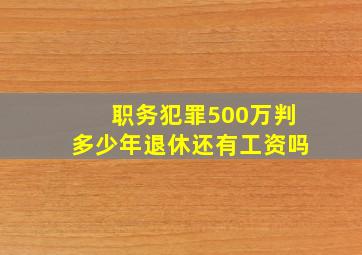 职务犯罪500万判多少年退休还有工资吗