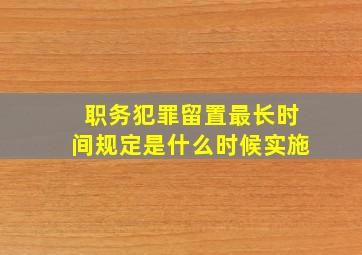 职务犯罪留置最长时间规定是什么时候实施