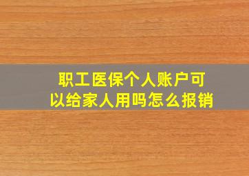 职工医保个人账户可以给家人用吗怎么报销