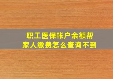 职工医保帐户余额帮家人缴费怎么查询不到