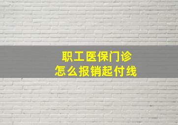 职工医保门诊怎么报销起付线