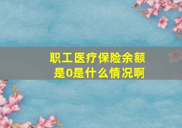 职工医疗保险余额是0是什么情况啊