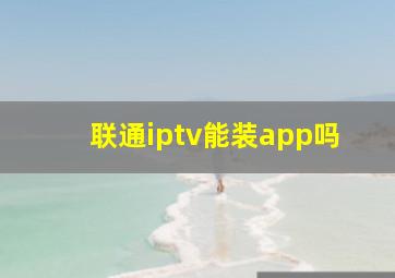 联通iptv能装app吗