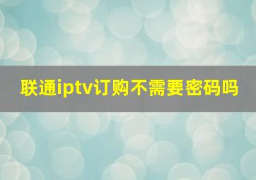 联通iptv订购不需要密码吗