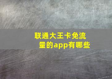 联通大王卡免流量的app有哪些