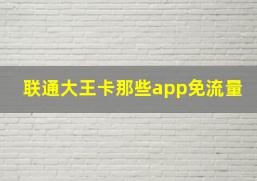 联通大王卡那些app免流量