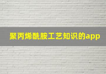 聚丙烯酰胺工艺知识的app