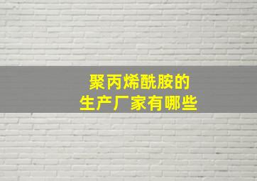 聚丙烯酰胺的生产厂家有哪些