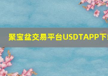 聚宝盆交易平台USDTAPP下载