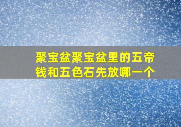 聚宝盆聚宝盆里的五帝钱和五色石先放哪一个