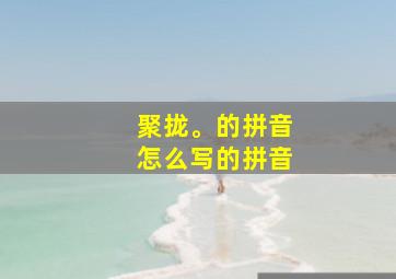 聚拢。的拼音怎么写的拼音