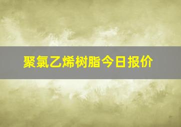 聚氯乙烯树脂今日报价