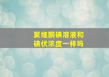 聚维酮碘溶液和碘伏浓度一样吗