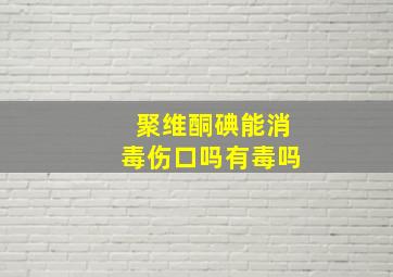 聚维酮碘能消毒伤口吗有毒吗