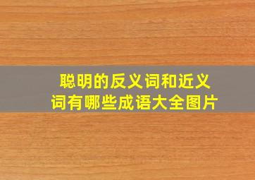 聪明的反义词和近义词有哪些成语大全图片