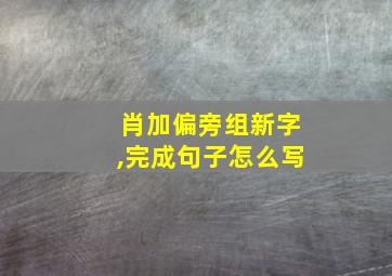 肖加偏旁组新字,完成句子怎么写