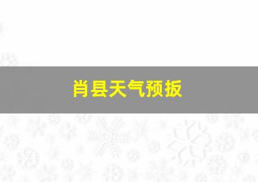 肖县天气预扳