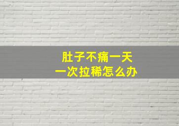 肚子不痛一天一次拉稀怎么办