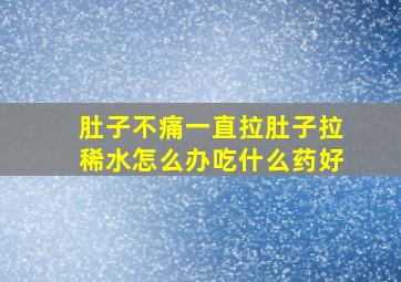 肚子不痛一直拉肚子拉稀水怎么办吃什么药好