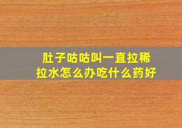 肚子咕咕叫一直拉稀拉水怎么办吃什么药好