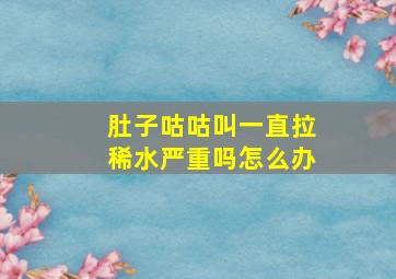 肚子咕咕叫一直拉稀水严重吗怎么办