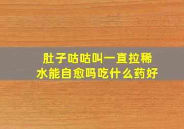 肚子咕咕叫一直拉稀水能自愈吗吃什么药好