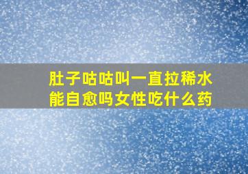 肚子咕咕叫一直拉稀水能自愈吗女性吃什么药