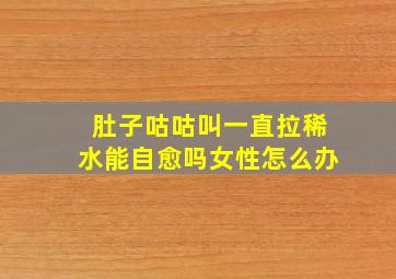 肚子咕咕叫一直拉稀水能自愈吗女性怎么办