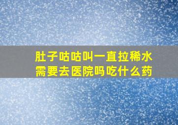 肚子咕咕叫一直拉稀水需要去医院吗吃什么药