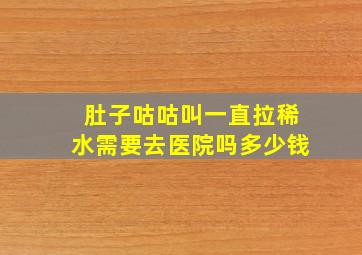 肚子咕咕叫一直拉稀水需要去医院吗多少钱