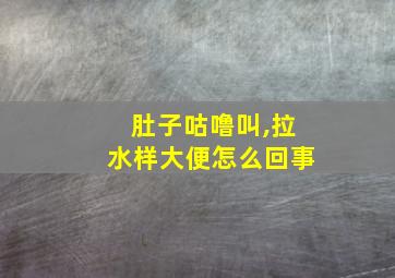 肚子咕噜叫,拉水样大便怎么回事