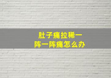 肚子痛拉稀一阵一阵痛怎么办