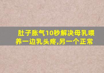 肚子胀气10秒解决母乳喂养一边乳头疼,另一个正常