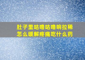 肚子里咕噜咕噜响拉稀怎么缓解疼痛吃什么药