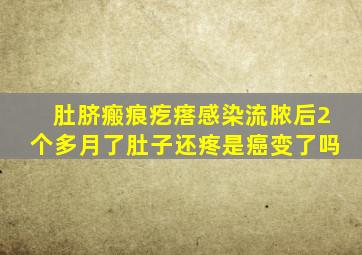 肚脐瘢痕疙瘩感染流脓后2个多月了肚子还疼是癌变了吗