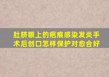 肚脐眼上的疤痕感染发炎手术后创口怎样保护对愈合好