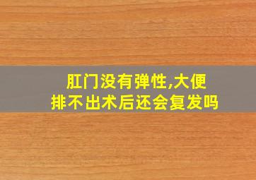 肛门没有弹性,大便排不出术后还会复发吗