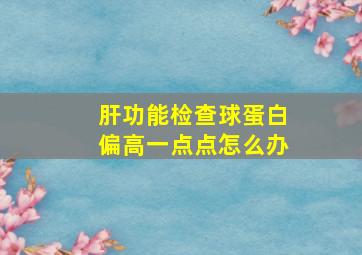 肝功能检查球蛋白偏高一点点怎么办