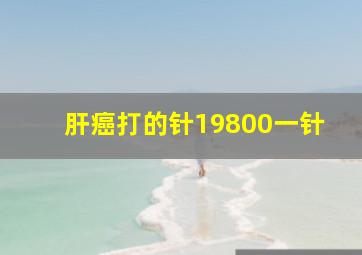 肝癌打的针19800一针