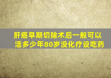 肝癌早期切除术后一般可以活多少年80岁没化疗设吃药