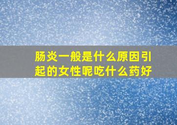 肠炎一般是什么原因引起的女性呢吃什么药好