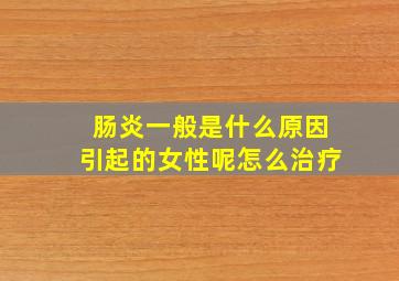 肠炎一般是什么原因引起的女性呢怎么治疗