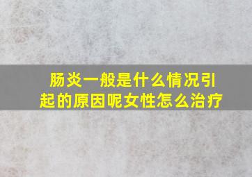 肠炎一般是什么情况引起的原因呢女性怎么治疗